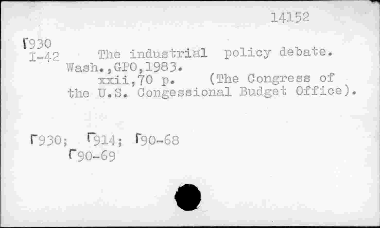 ﻿14152
1-42 The industrial policy debate.
Wash.,GPO,1983»
xxii,70 p. (The Congress of the U.S. Congessional Budget Office).
f93O; r9i4; r9O-68